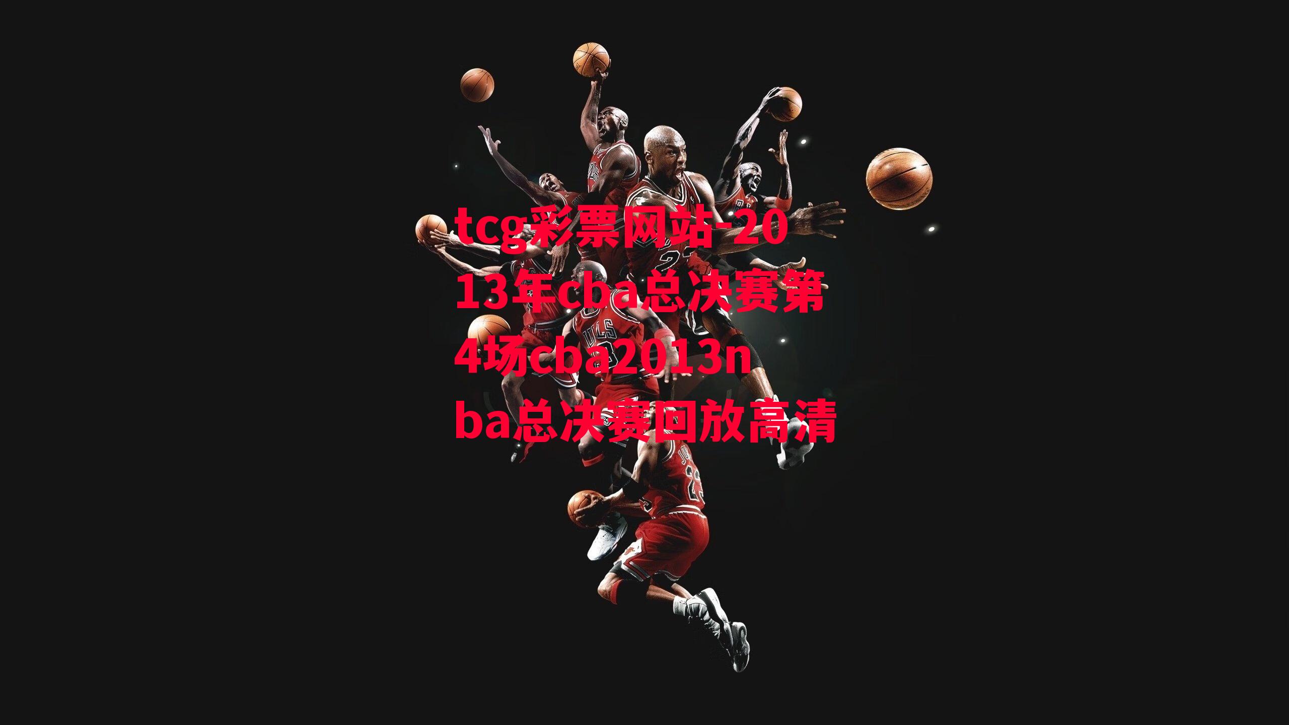 2013年cba总决赛第4场cba2013nba总决赛回放高清