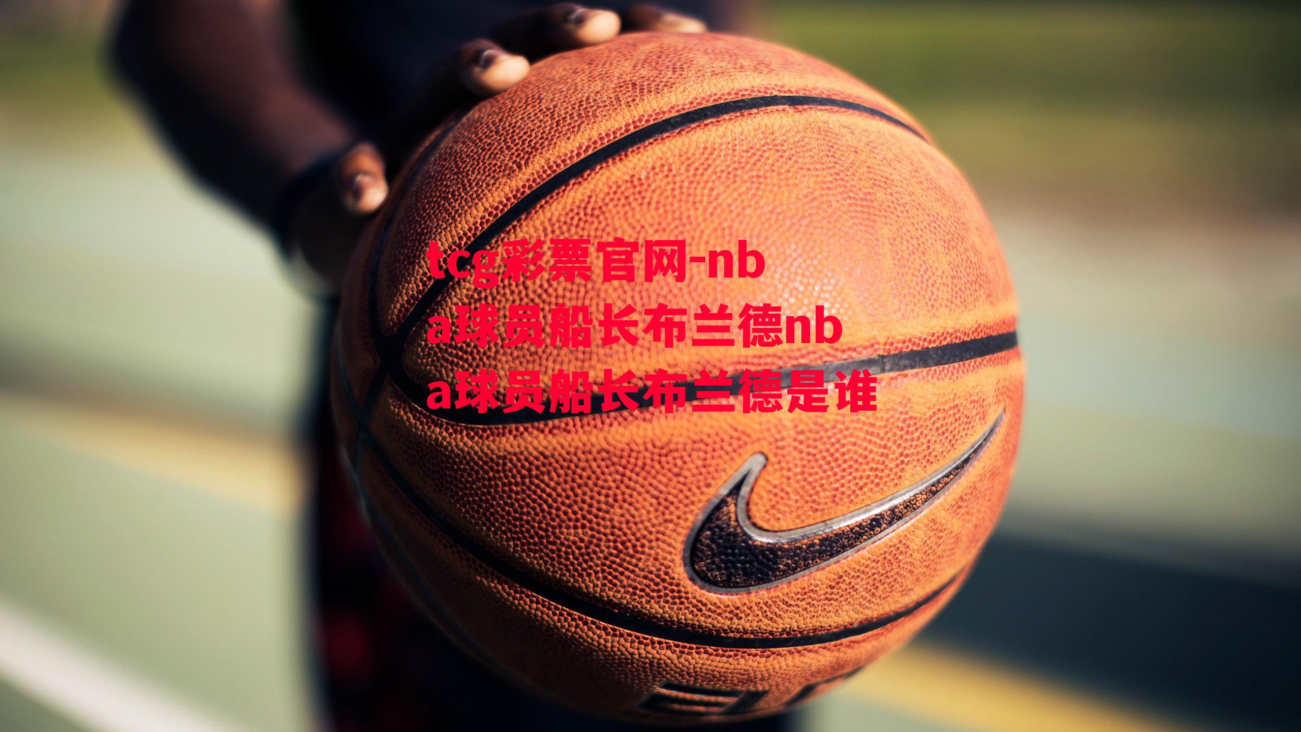 tcg彩票官网-nba球员船长布兰德nba球员船长布兰德是谁